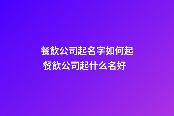 餐飲公司起名字如何起 餐飲公司起什么名好-第1張-公司起名-玄機(jī)派